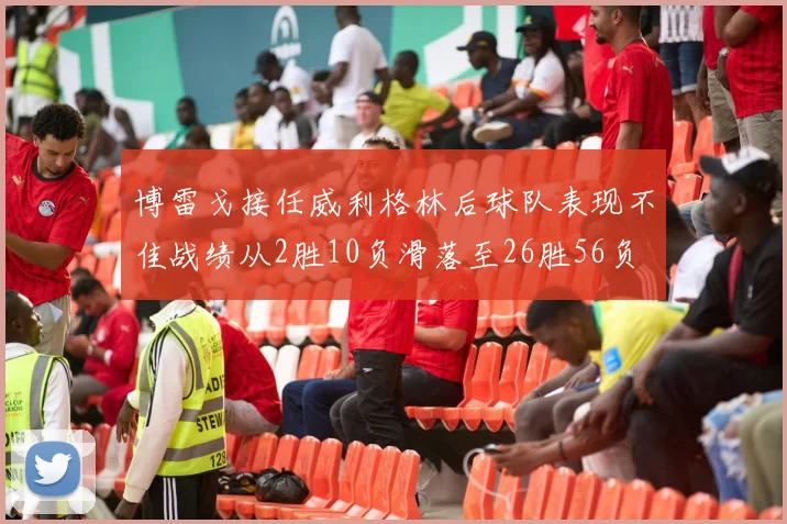 博雷戈接任威利格林后球队表现不佳战绩从2胜10负滑落至26胜56负