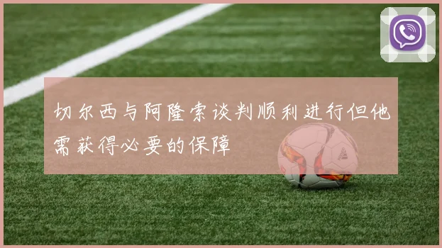 切尔西与阿隆索谈判顺利进行但他需获得必要的保障