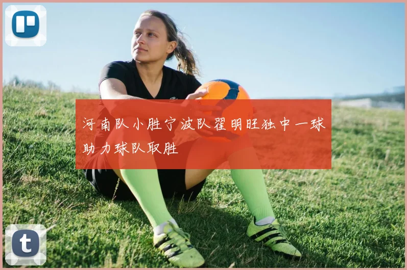 河南队小胜宁波队翟明旺独中一球助力球队取胜