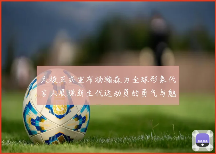 天梭正式宣布杨瀚森为全球形象代言人展现新生代运动员的勇气与魅力