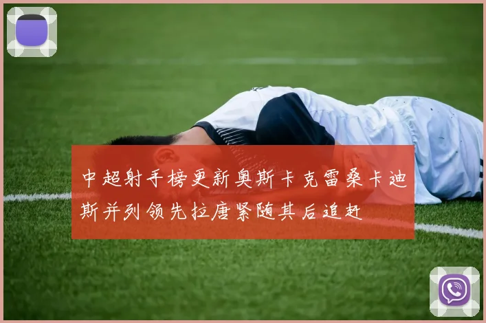 中超射手榜更新奥斯卡克雷桑卡迪斯并列领先拉唐紧随其后追赶