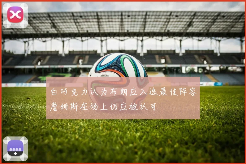 白巧克力认为布朗应入选最佳阵容詹姆斯在场上仍应被认可